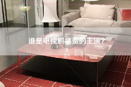 谁是电视剧福贵的主演？