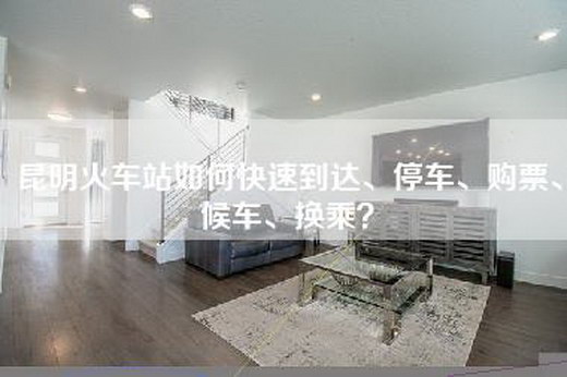 昆明火车站如何快速到达、停车、购票、候车、换乘？