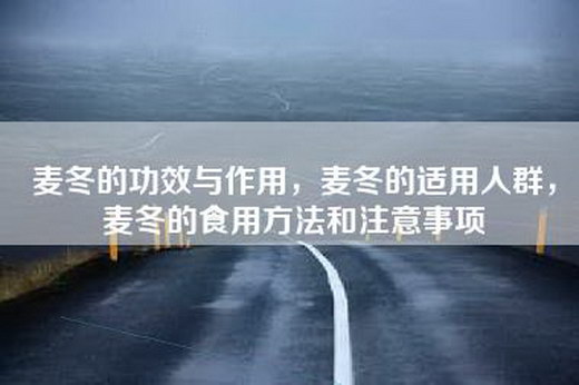 麦冬的功效与作用，麦冬的适用人群，麦冬的食用方法和注意事项