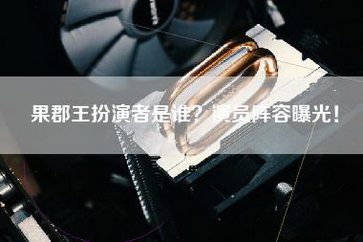 果郡王扮演者是谁？演员阵容曝光！