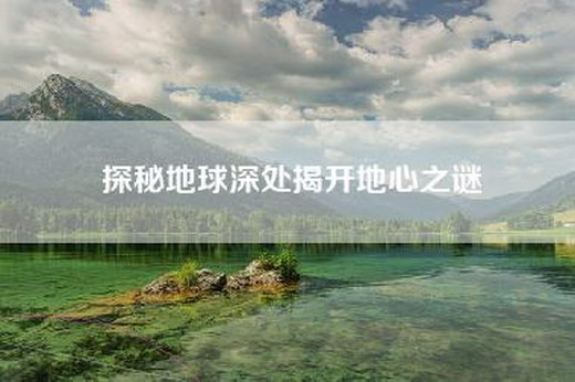 探秘地球深处揭开地心之谜