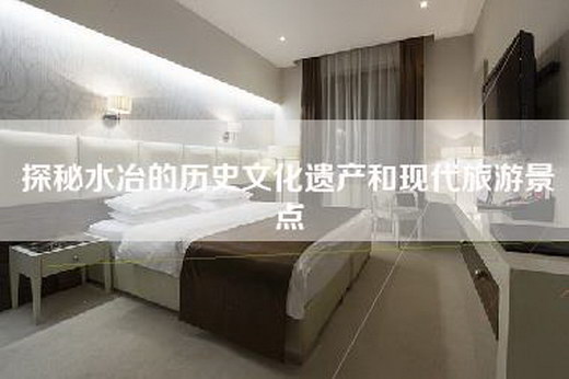 探秘水冶的历史文化遗产和现代旅游景点