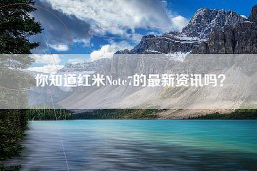 你知道红米Note7的最新资讯吗？