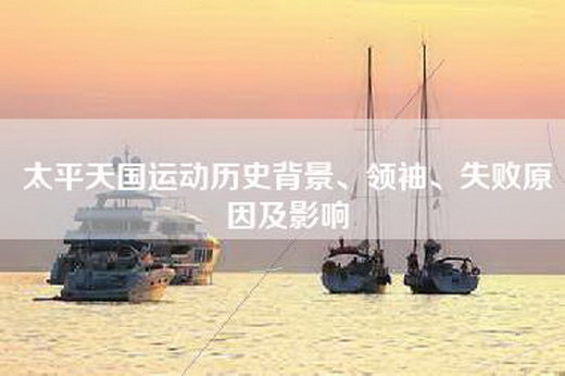 太平天国运动历史背景、领袖、失败原因及影响