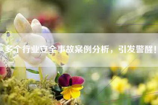 多个行业安全事故案例分析，引发警醒！