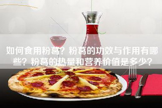 如何食用粉葛？粉葛的功效与作用有哪些？粉葛的热量和营养价值是多少？