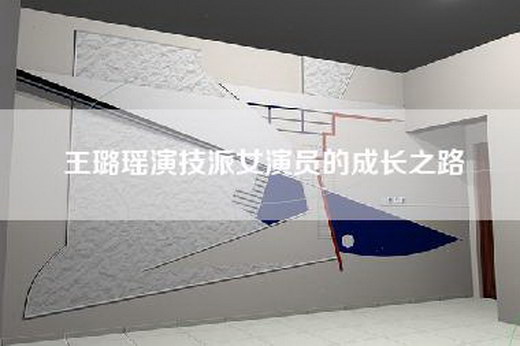 王璐瑶演技派女演员的成长之路