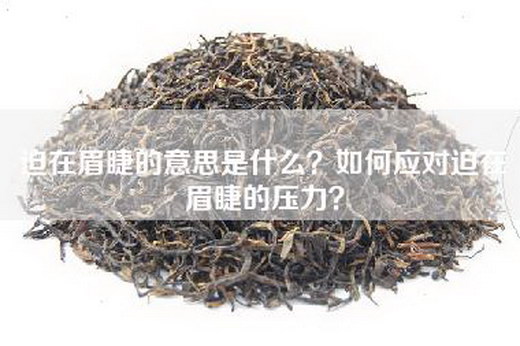 迫在眉睫的意思是什么？如何应对迫在眉睫的压力？