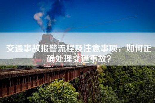 交通事故报警流程及注意事项，如何正确处理交通事故？