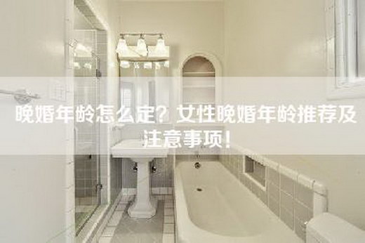 晚婚年龄怎么定？女性晚婚年龄推荐及注意事项！