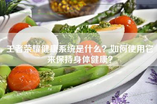 王者荣耀健康系统是什么？如何使用它来保持身体健康？