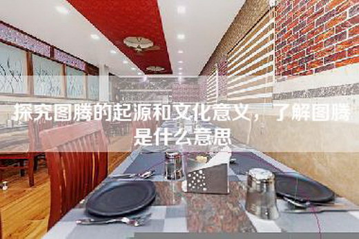 探究图腾的起源和文化意义，了解图腾是什么意思