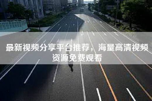 最新视频分享平台推荐，海量高清视频资源免费观看