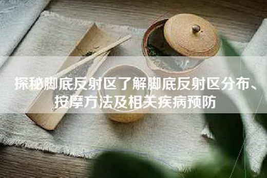 探秘脚底反射区了解脚底反射区分布、按摩方法及相关疾病预防