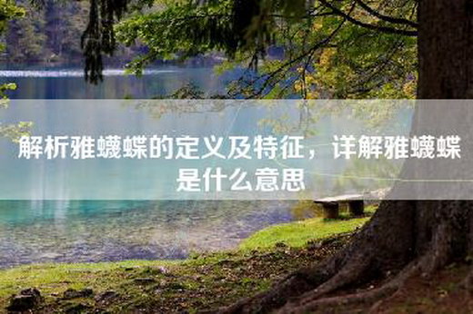 解析雅蠛蝶的定义及特征，详解雅蠛蝶是什么意思