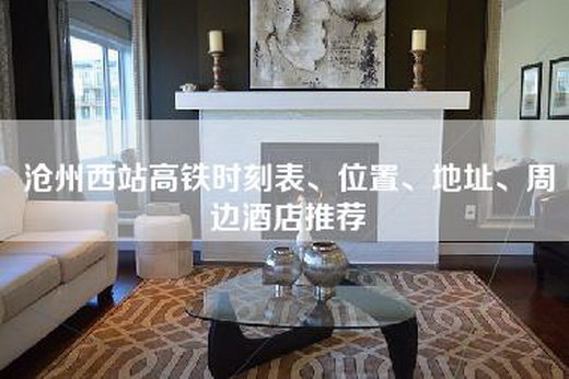 沧州西站高铁时刻表、位置、地址、周边酒店推荐