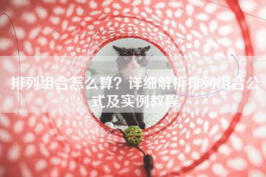 排列组合怎么算？详细解析排列组合公式及实例教程