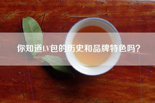 你知道LV包的历史和品牌特色吗？