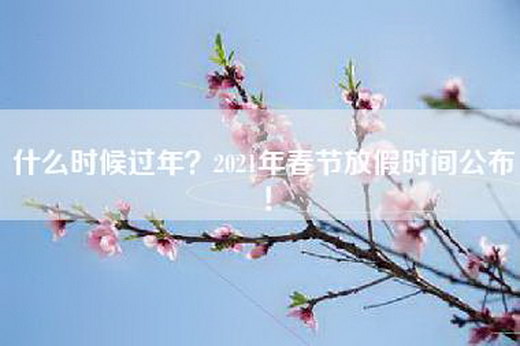 什么时候过年？2021年春节放假时间公布！