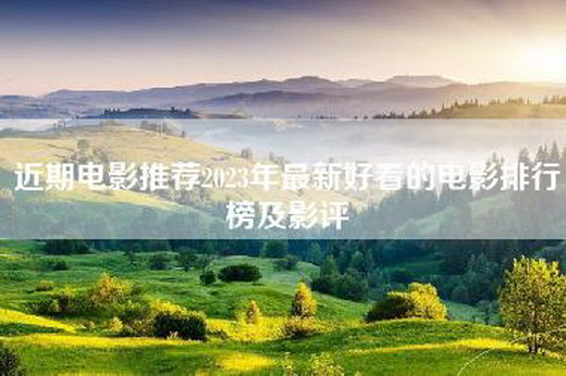 近期电影推荐2023年最新好看的电影排行榜及影评