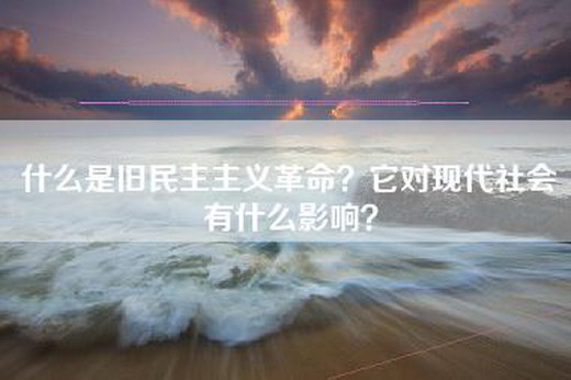什么是旧民主主义革命？它对现代社会有什么影响？